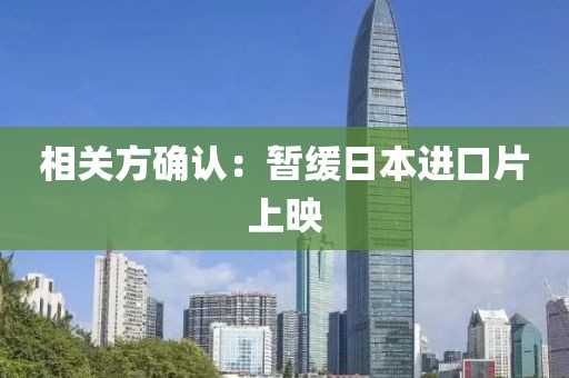 相关方确认：暂缓日本进口片上映