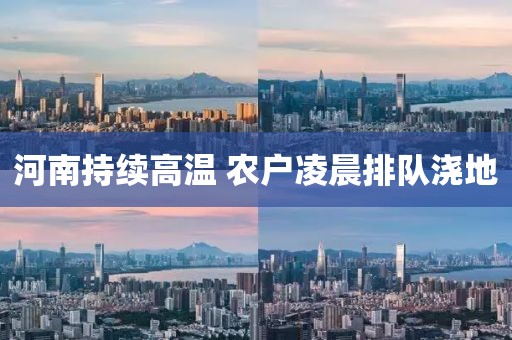 河南持续高温 农户凌晨排队浇地