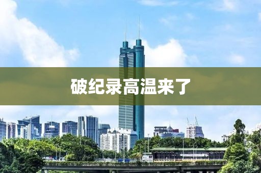破纪录高温来了