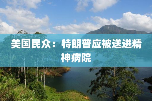 美国民众：特朗普应被送进精神病院