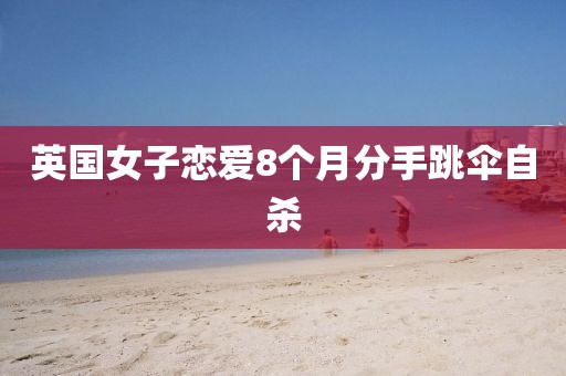 英国女子恋爱8个月分手跳伞自杀