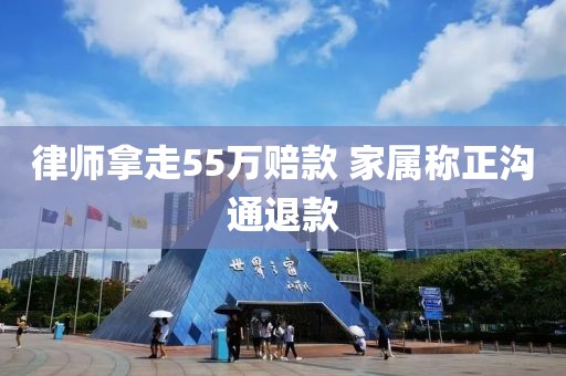 律师拿走55万赔款 家属称正沟通退款