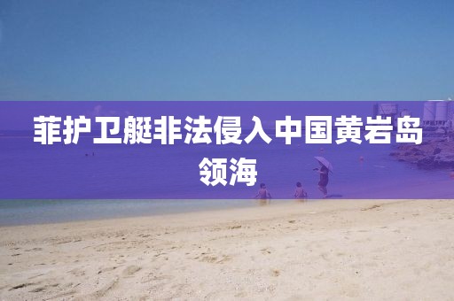 菲护卫艇非法侵入中国黄岩岛领海