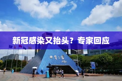 新冠感染又抬头？专家回应