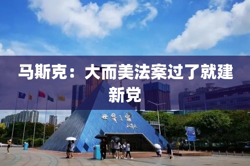 马斯克：大而美法案过了就建新党
