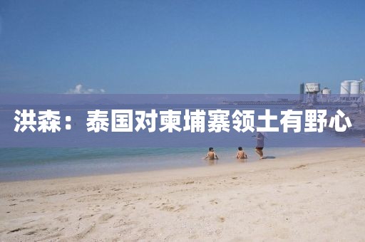 洪森：泰国对柬埔寨领土有野心