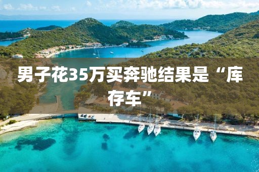 男子花35万买奔驰结果是“库存车”