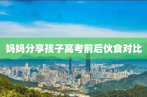 妈妈分享孩子高考前后伙食对比