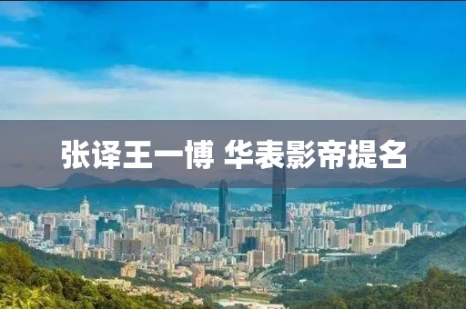 张译王一博 华表影帝提名
