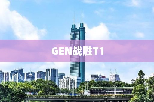 GEN战胜T1