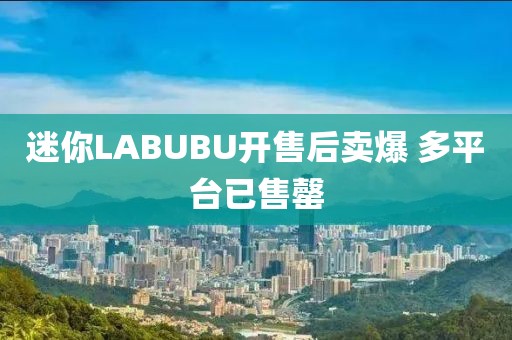 迷你LABUBU开售后卖爆 多平台已售罄