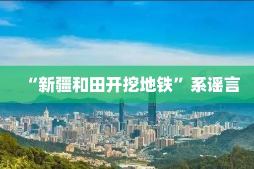 “新疆和田开挖地铁”系谣言