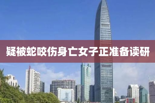 疑被蛇咬伤身亡女子正准备读研