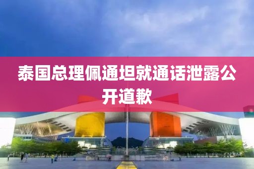 泰国总理佩通坦就通话泄露公开道歉