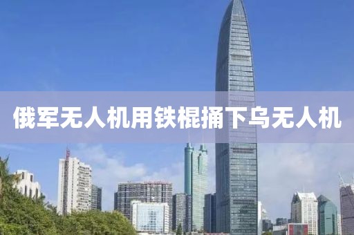 俄军无人机用铁棍捅下乌无人机