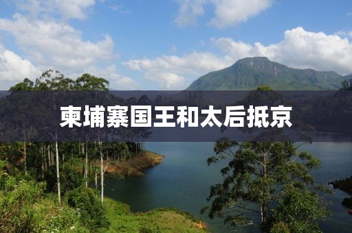 柬埔寨国王和太后抵京