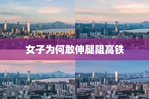 女子为何敢伸腿阻高铁