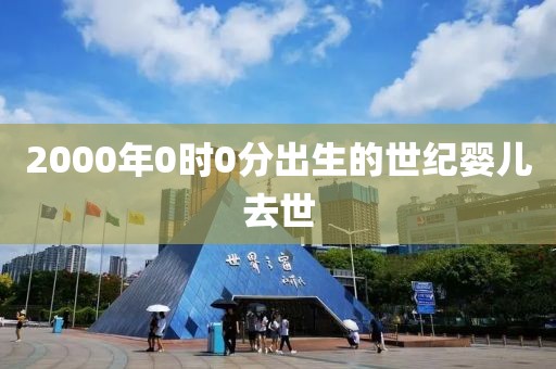 2000年0时0分出生的世纪婴儿去世
