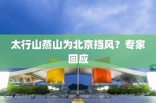 太行山燕山为北京挡风？专家回应