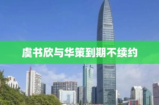 虞书欣与华策到期不续约