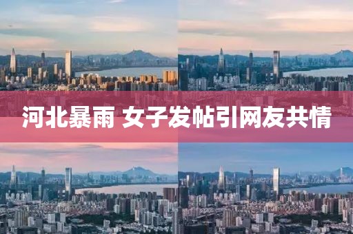 河北暴雨 女子发帖引网友共情