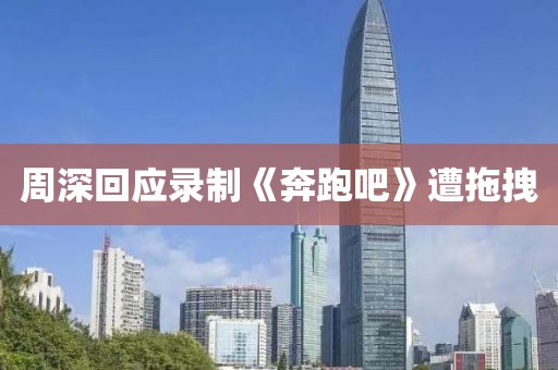 周深回应录制《奔跑吧》遭拖拽
