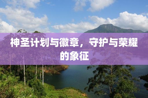 神圣计划与徽章，守护与荣耀的象征
