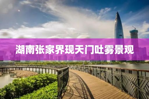 湖南张家界现天门吐雾景观