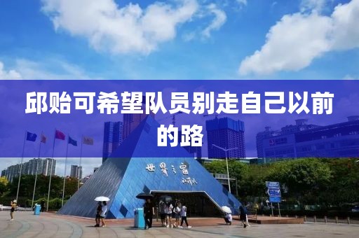 邱贻可希望队员别走自己以前的路