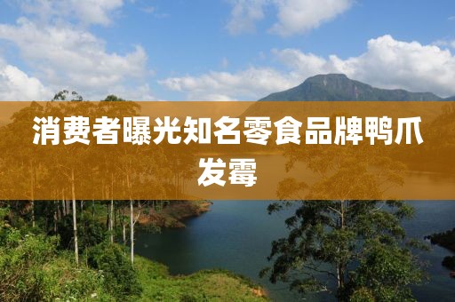 消费者曝光知名零食品牌鸭爪发霉