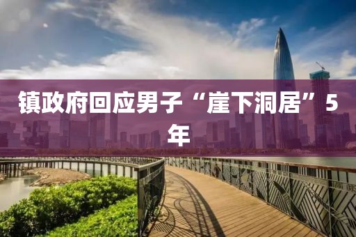 镇政府回应男子“崖下洞居”5年