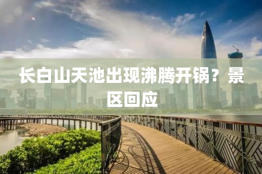 长白山天池出现沸腾开锅?景区回应