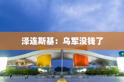 泽连斯基：乌军没钱了