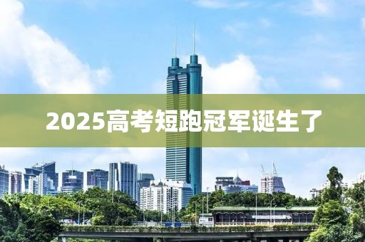 2025高考短跑冠军诞生了