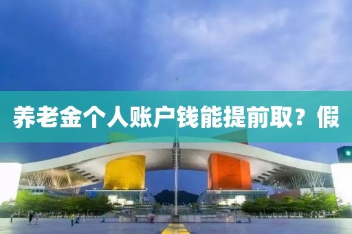 养老金个人账户钱能提前取？假
