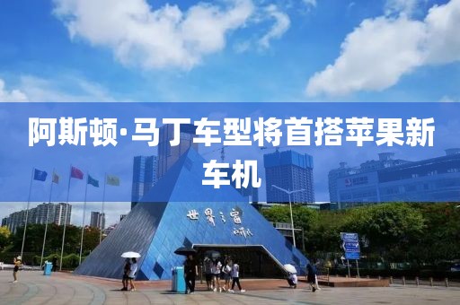 阿斯顿·马丁车型将首搭苹果新车机