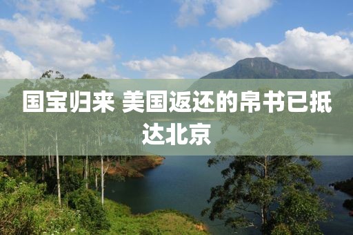 国宝归来 美国返还的帛书已抵达北京