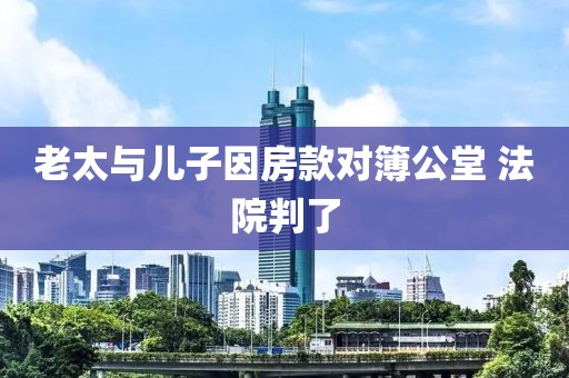 老太与儿子因房款对簿公堂 法院判了