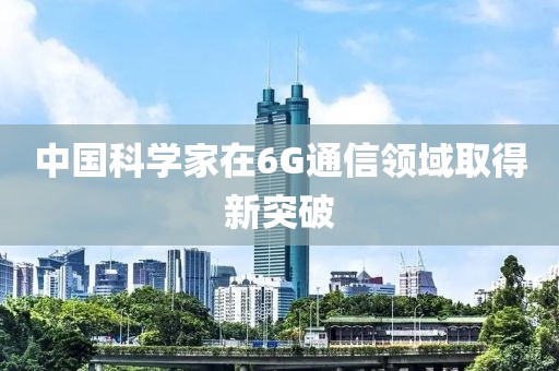 中国科学家在6G通信领域取得新突破