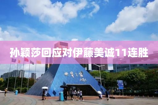 孙颖莎回应对伊藤美诚11连胜