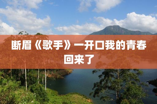 断眉《歌手》一开口我的青春回来了