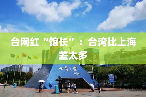 台网红“馆长”：台湾比上海差太多