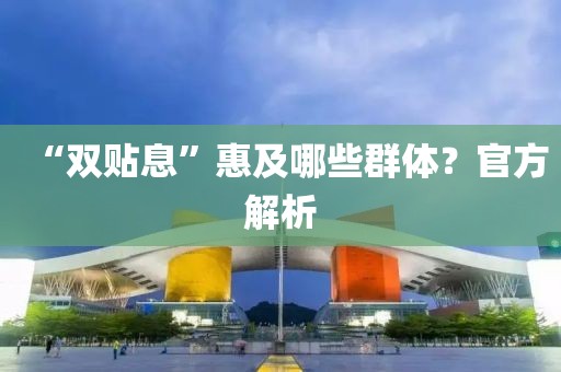 “双贴息”惠及哪些群体？官方解析