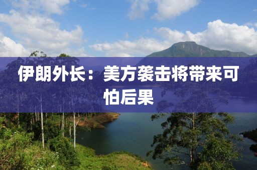 伊朗外长：美方袭击将带来可怕后果