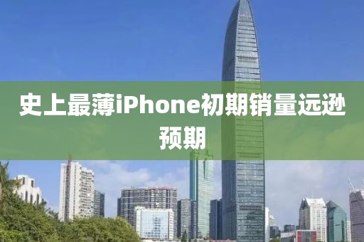 史上最薄iPhone初期销量远逊预期