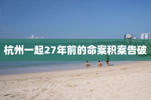 杭州一起27年前的命案积案告破