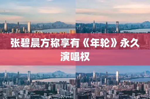 张碧晨方称享有《年轮》永久演唱权