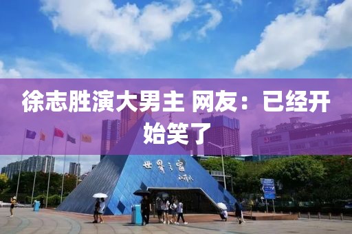 徐志胜演大男主 网友：已经开始笑了