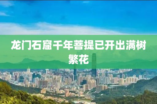 龙门石窟千年菩提已开出满树繁花