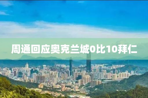 周通回应奥克兰城0比10拜仁